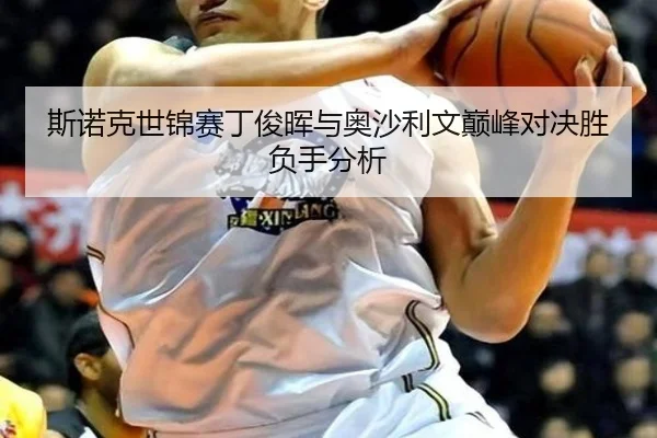 斯诺克世锦赛丁俊晖与奥沙利文巅峰对决胜负手分析