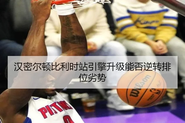 汉密尔顿比利时站引擎升级能否逆转排位劣势