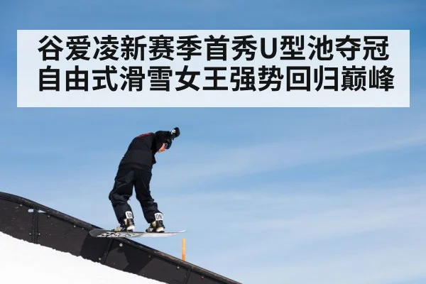 谷爱凌新赛季首秀U型池夺冠 自由式滑雪女王强势回归巅峰