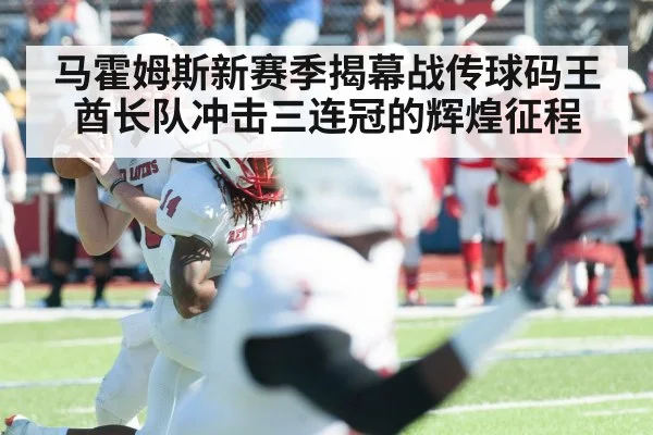 马霍姆斯新赛季揭幕战传球码王 酋长队冲击三连冠的辉煌征程